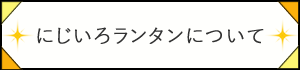 にじいろランタンについて