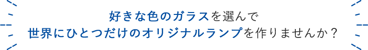 好きな色のガラスを選んで世界にひとつだけのオリジナルランプを作りませんか？